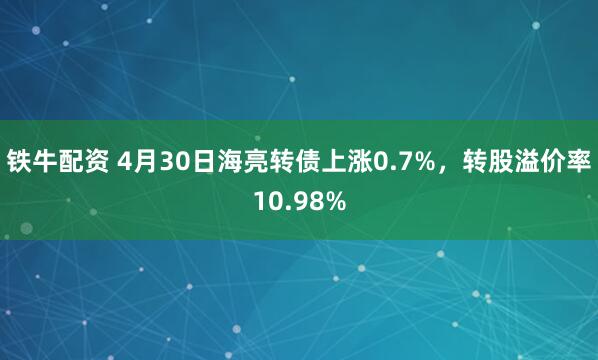铁牛配资 4月30日海亮转债上涨0.7%，转股溢价率10.98%