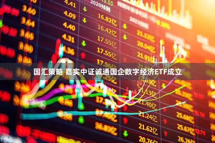 国汇策略 嘉实中证诚通国企数字经济ETF成立
