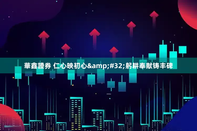 華鑫證券 仁心映初心&#32;躬耕奉献铸丰碑