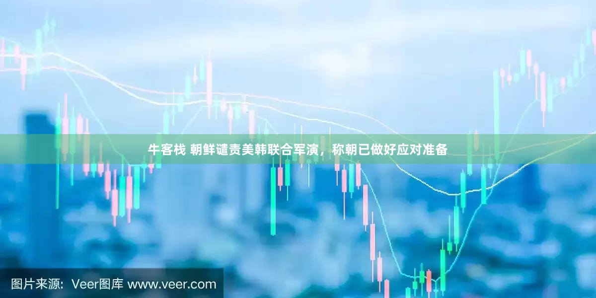 牛客栈 朝鲜谴责美韩联合军演，称朝已做好应对准备