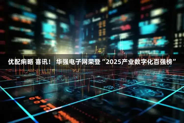 优配痢略 喜讯！ 华强电子网荣登“2025产业数字化百强榜”
