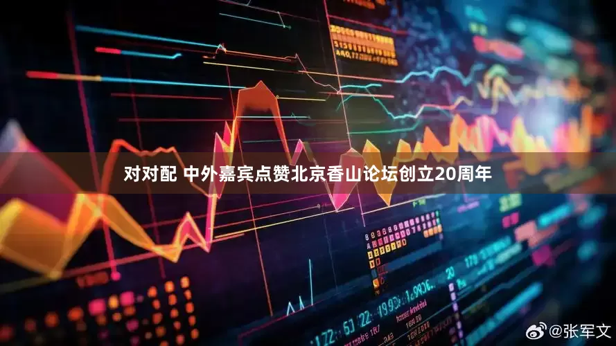 对对配 中外嘉宾点赞北京香山论坛创立20周年